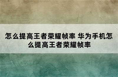 怎么提高王者荣耀帧率 华为手机怎么提高王者荣耀帧率